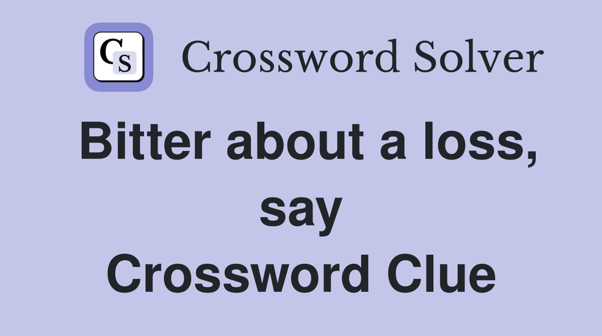 Bitter about a loss, say Crossword Clue