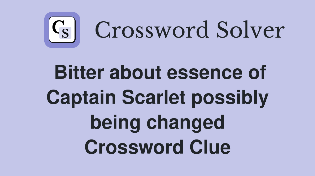 Bitter about essence of Captain Scarlet possibly being changed Crossword Clue