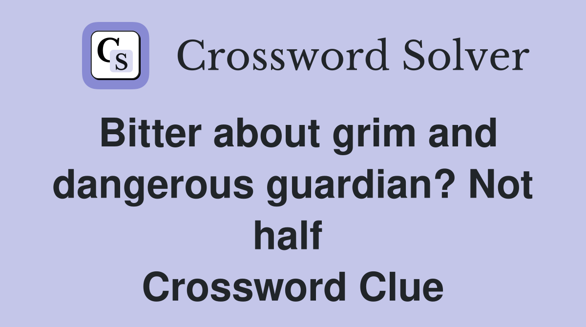 Bitter about grim and dangerous guardian? Not half  Crossword Clue