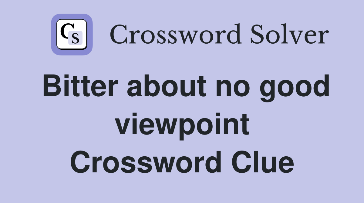 Bitter about no good viewpoint Crossword Clue