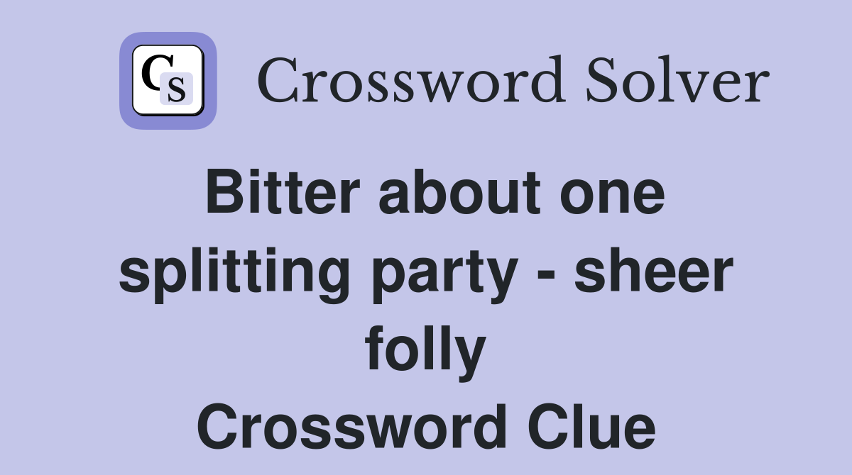 Bitter about one splitting party - sheer folly Crossword Clue