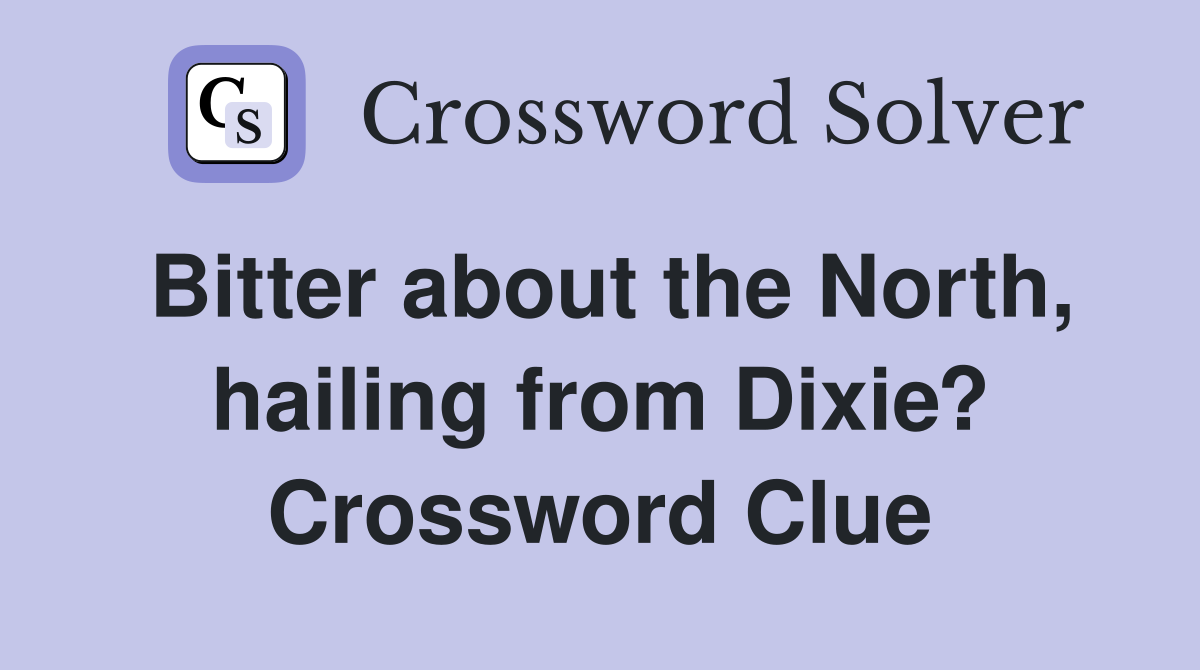 Bitter about the North, hailing from Dixie? Crossword Clue