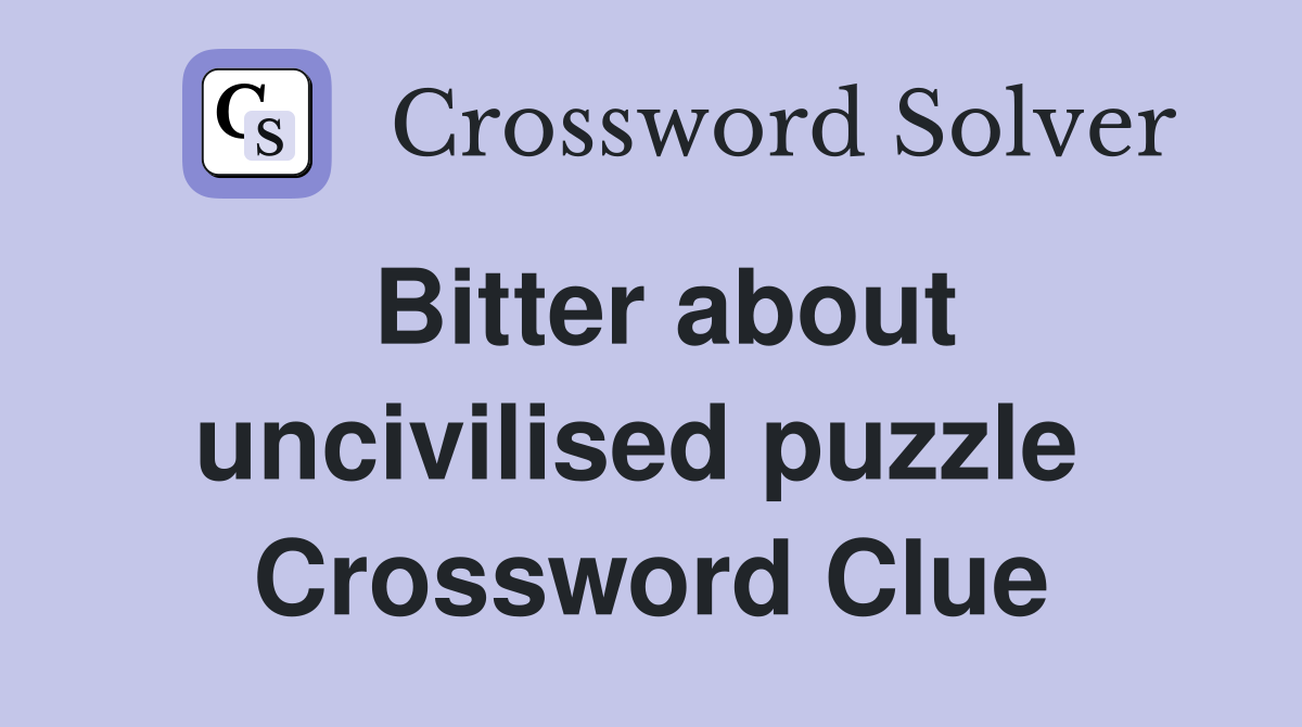 Bitter about uncivilised puzzle  Crossword Clue