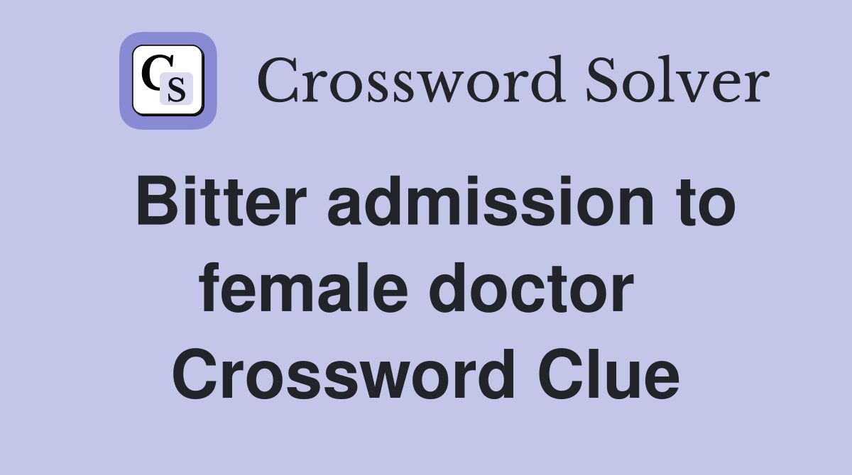 Bitter admission to female doctor  Crossword Clue