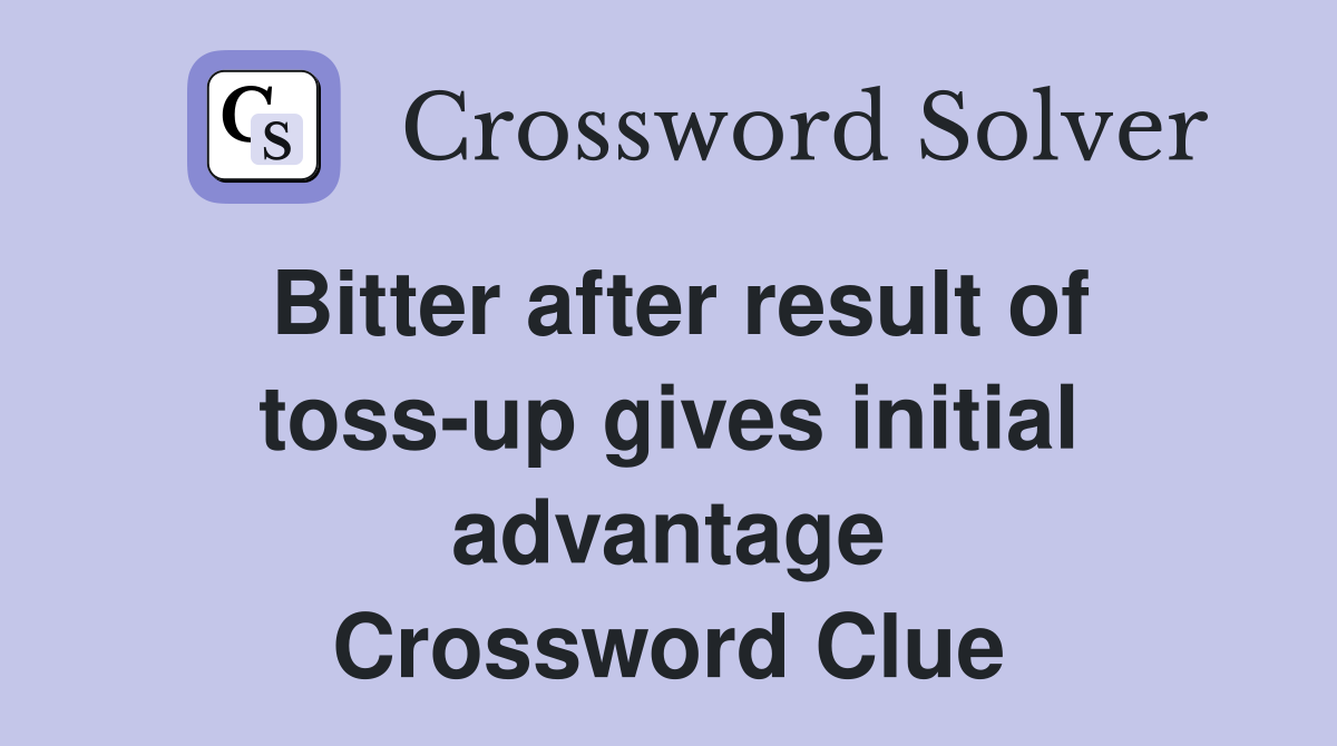 Bitter after result of toss-up gives initial advantage Crossword Clue