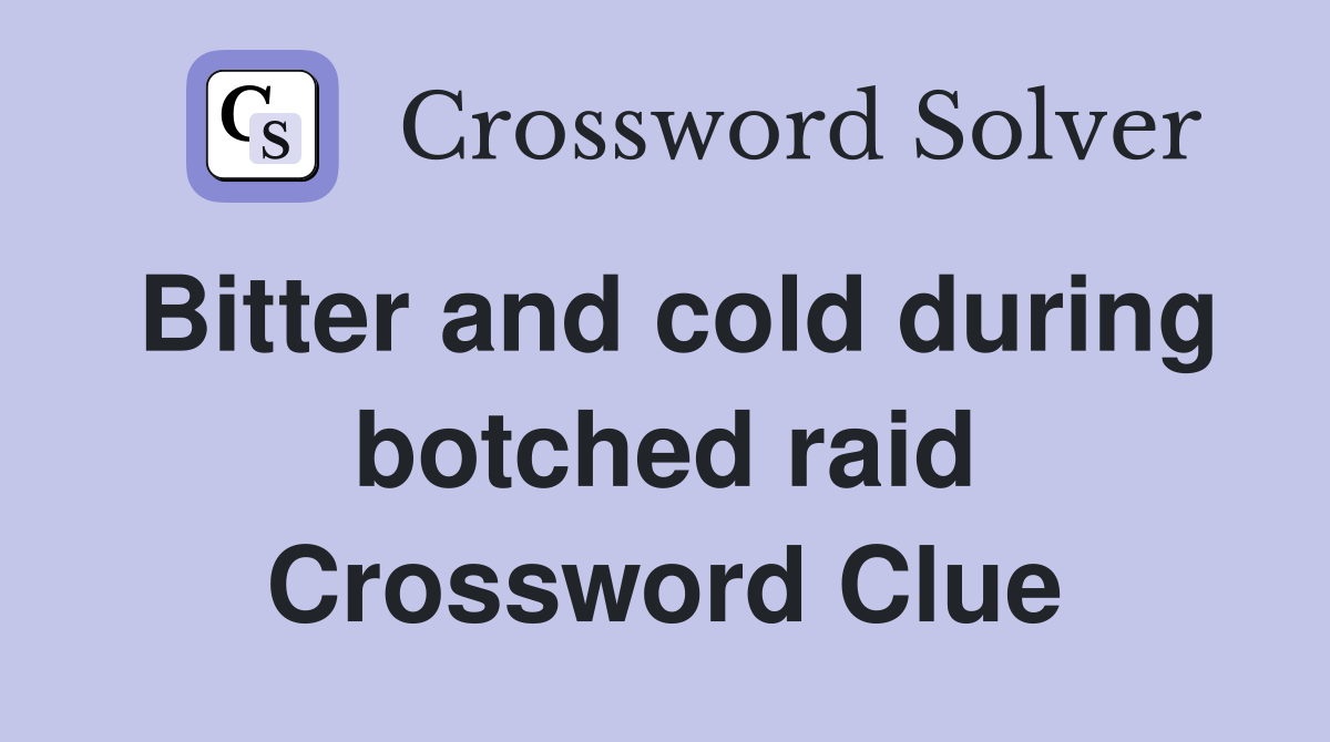 Bitter and cold during botched raid Crossword Clue