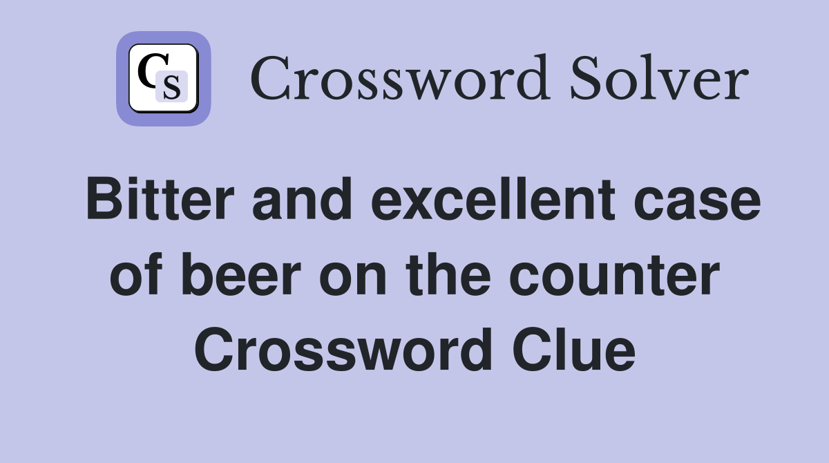 Bitter and excellent case of beer on the counter Crossword Clue
