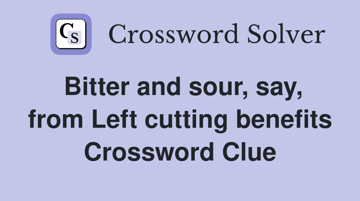 Bitter and sour, say, from Left cutting benefits Crossword Clue