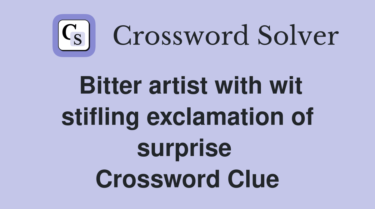 Bitter artist with wit stifling exclamation of surprise  Crossword Clue