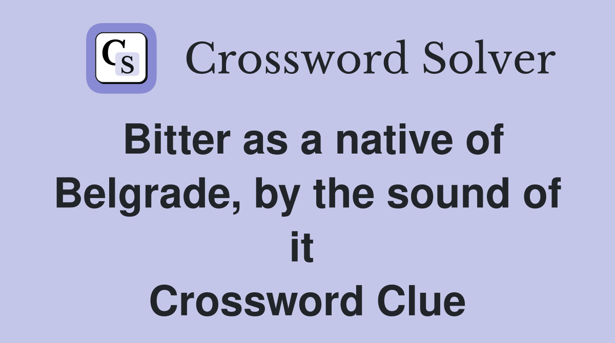 Bitter as a native of Belgrade, by the sound of it  Crossword Clue