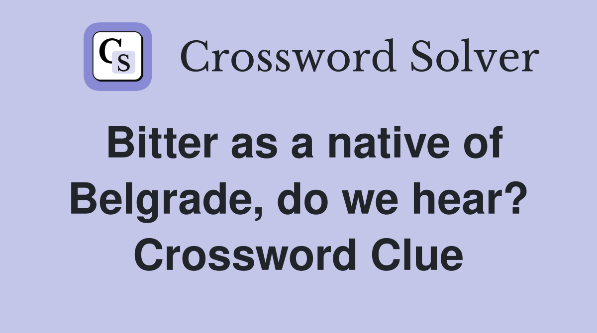 Bitter as a native of Belgrade, do we hear? Crossword Clue