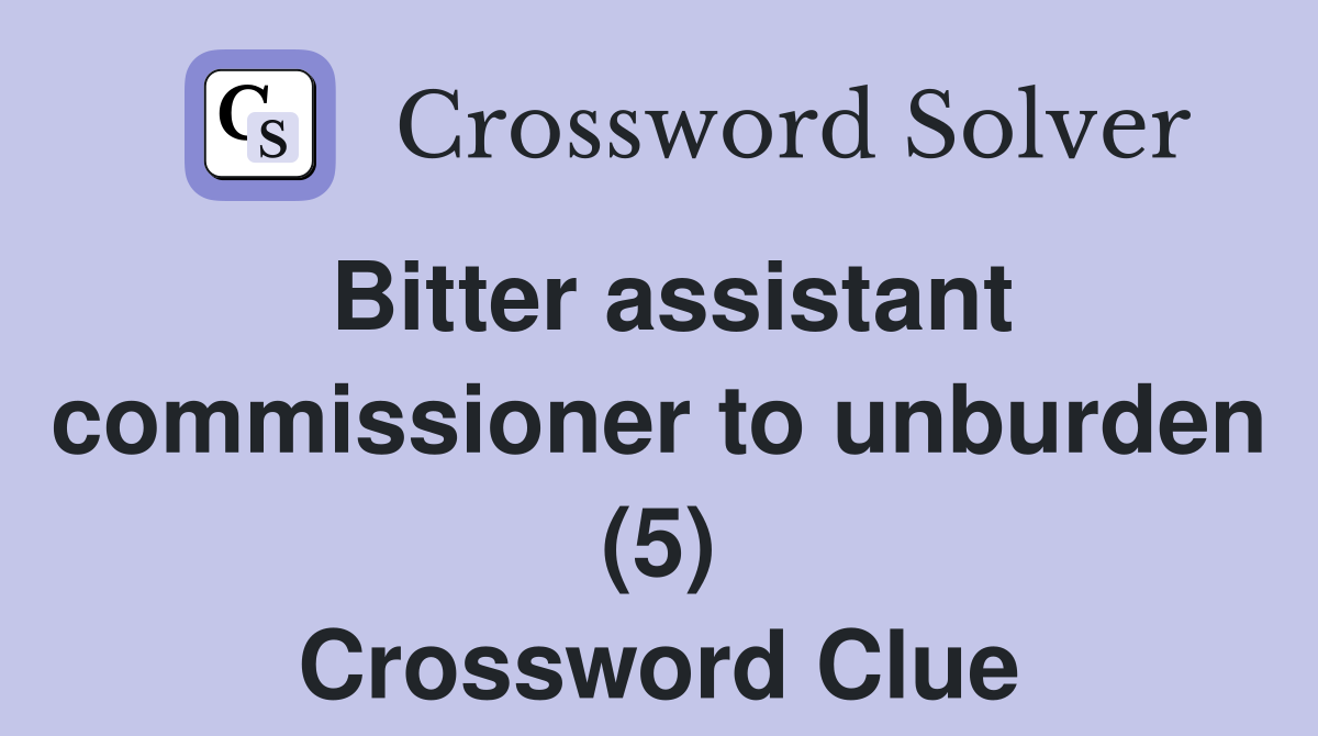 Bitter assistant commissioner to unburden (5) Crossword Clue