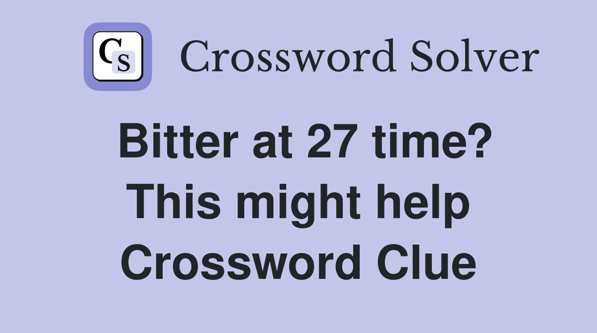 Bitter at 27 time? This might help Crossword Clue