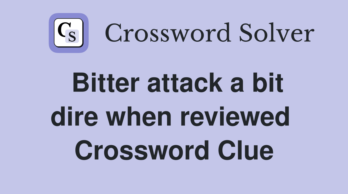 Bitter attack a bit dire when reviewed  Crossword Clue
