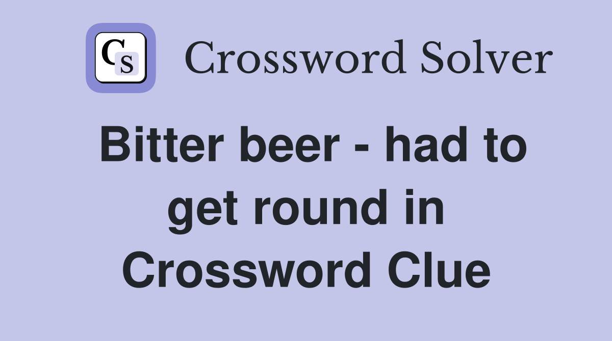 Bitter beer - had to get round in Crossword Clue