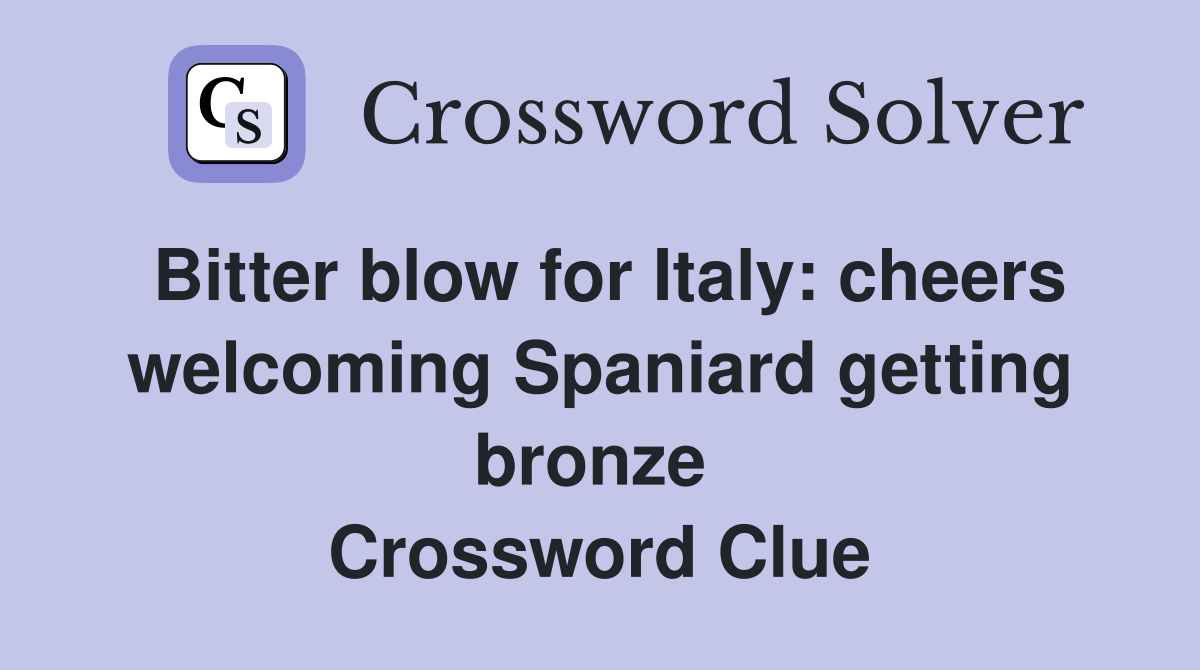 Bitter blow for Italy: cheers welcoming Spaniard getting bronze  Crossword Clue