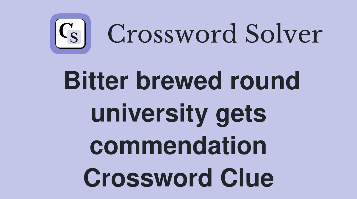 Bitter brewed round university gets commendation Crossword Clue