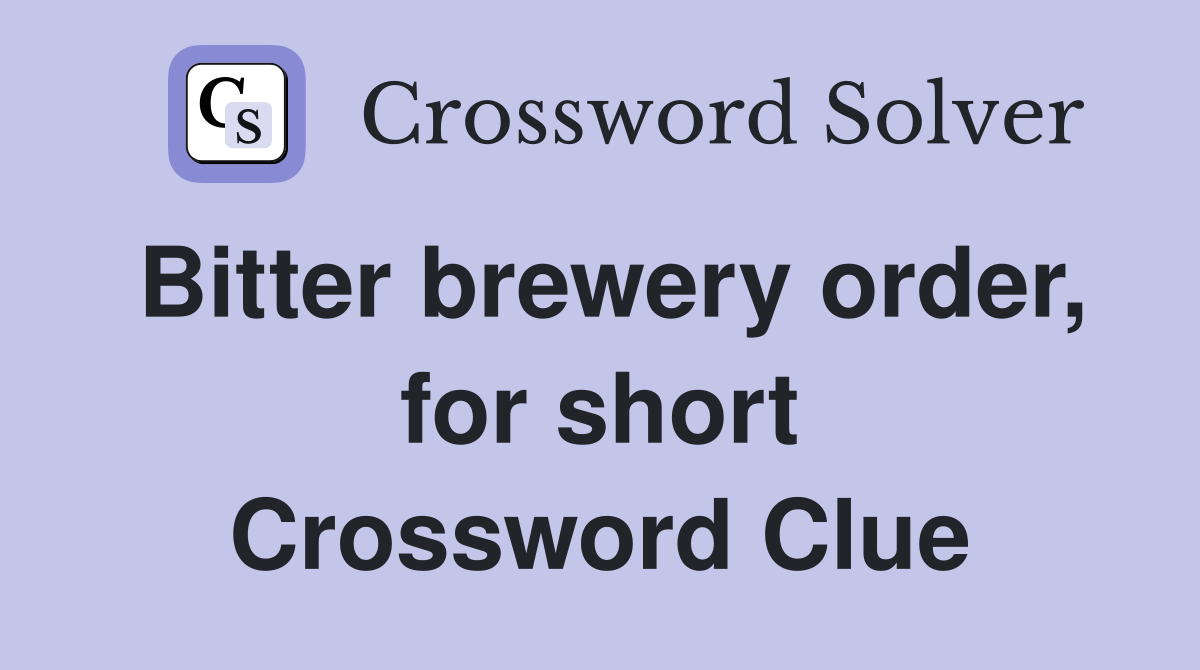 Bitter brewery order, for short Crossword Clue