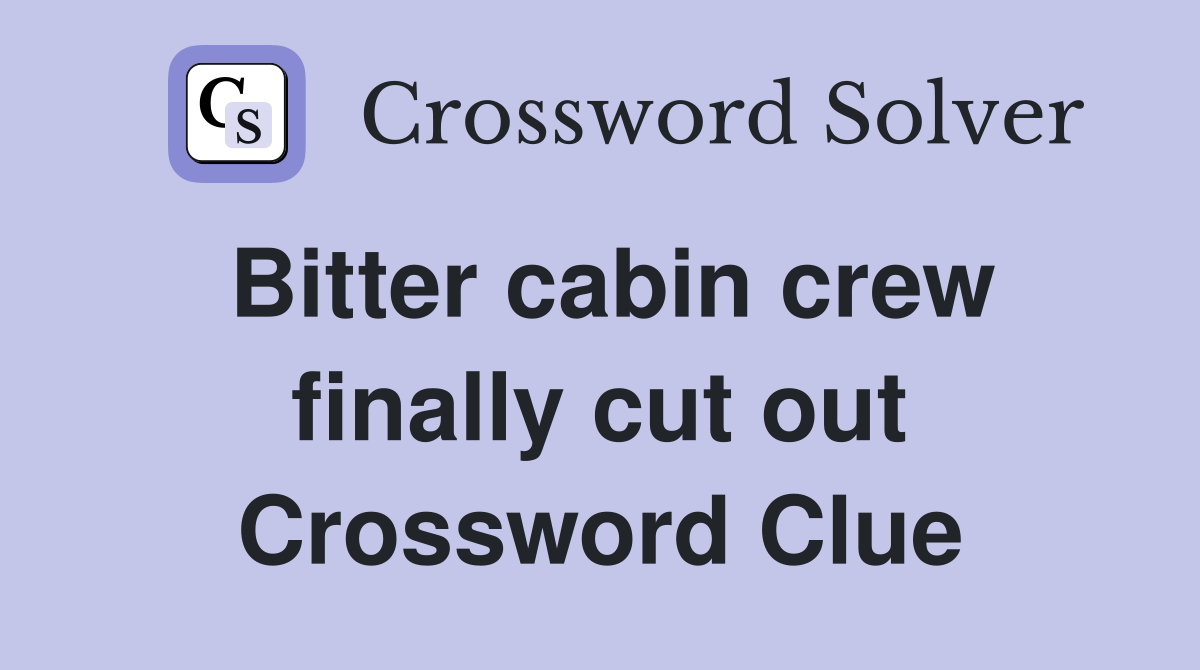 Bitter cabin crew finally cut out Crossword Clue