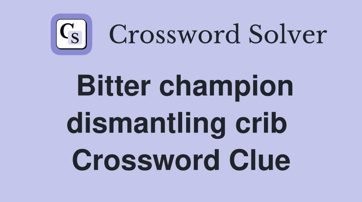 Bitter champion dismantling crib  Crossword Clue