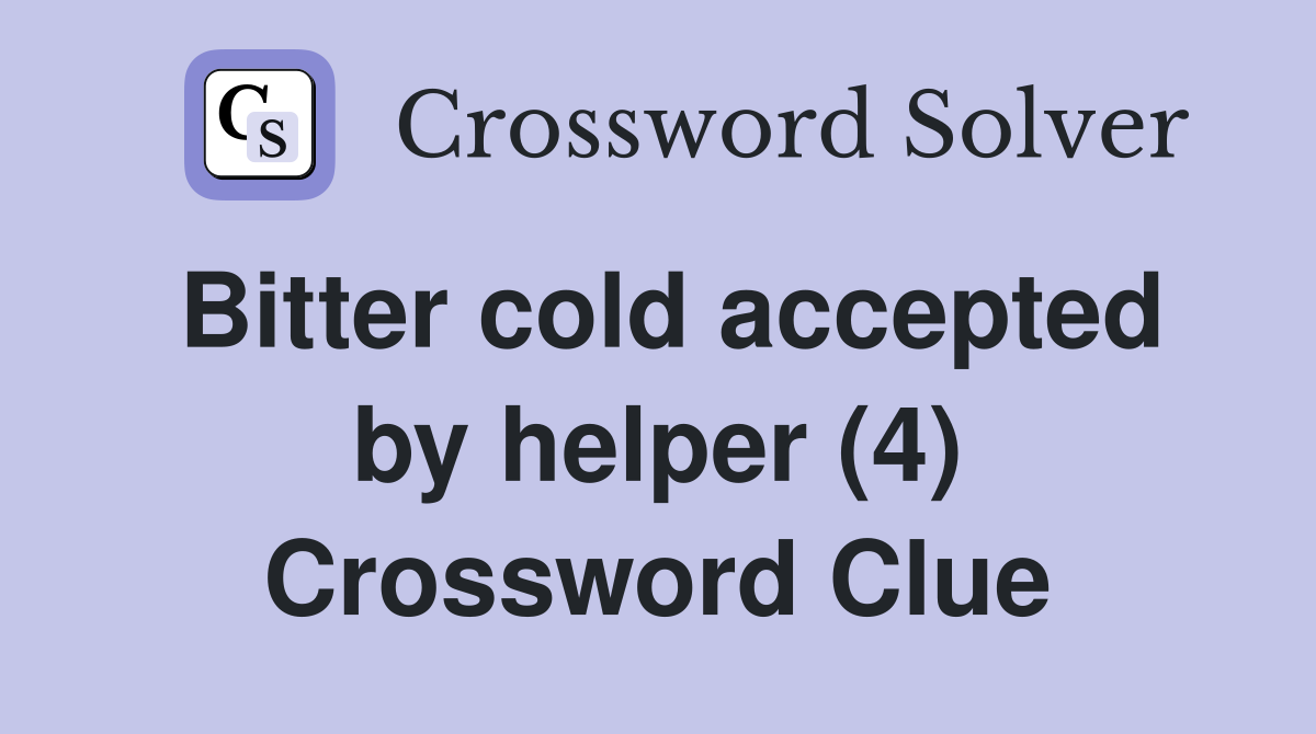 Bitter cold accepted by helper (4) Crossword Clue