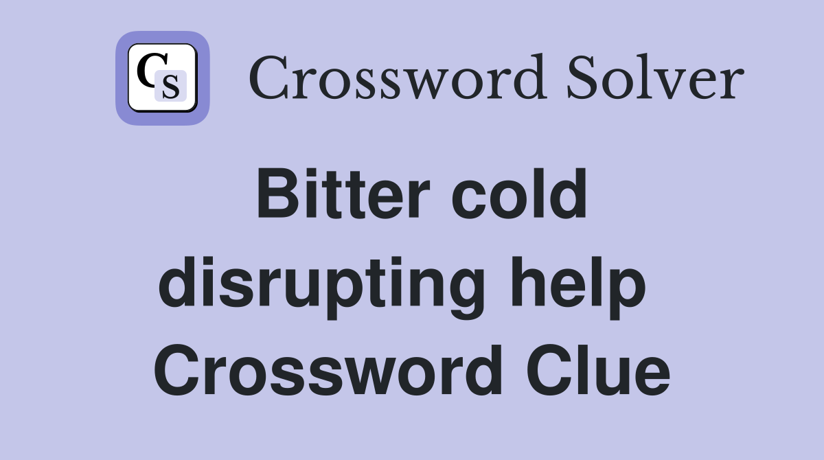 Bitter cold disrupting help  Crossword Clue