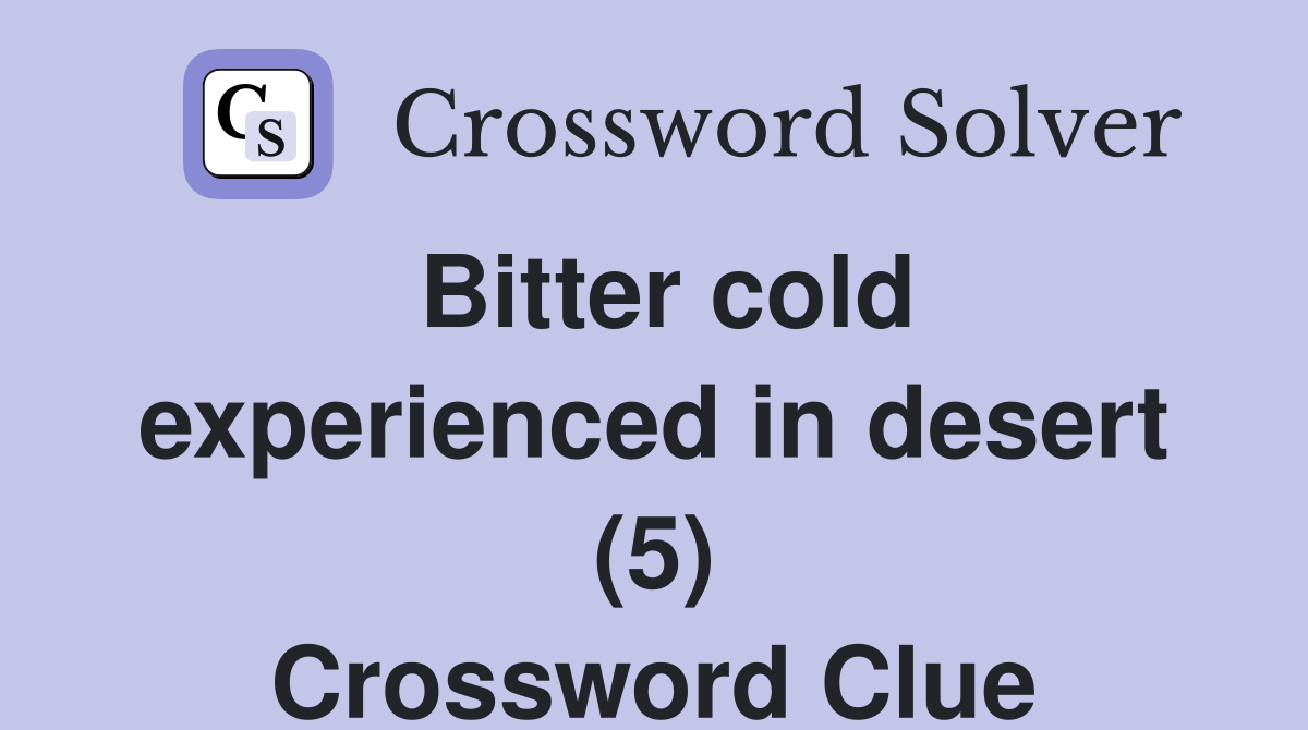 Bitter cold experienced in desert (5) Crossword Clue