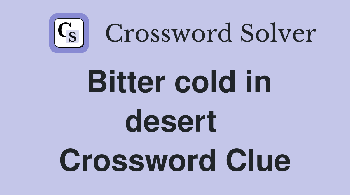 Bitter cold in desert  Crossword Clue