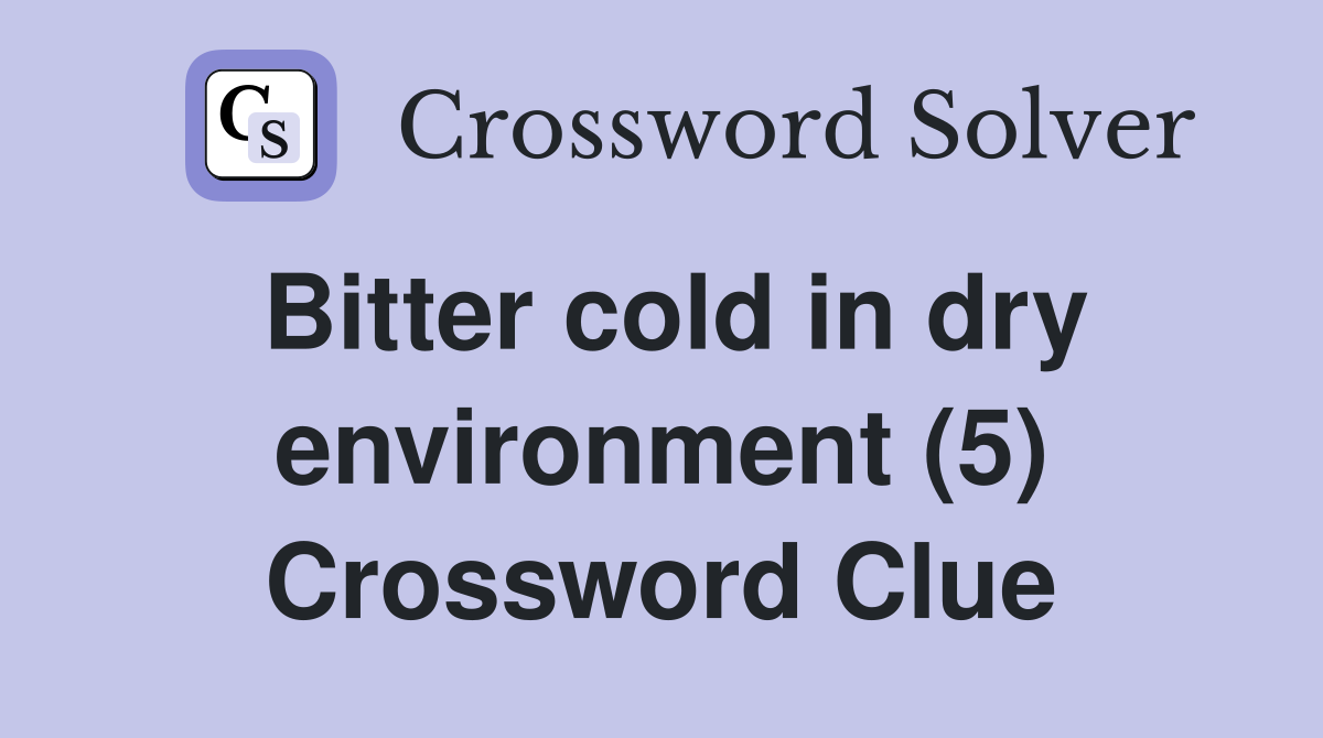 Bitter cold in dry environment (5) Crossword Clue
