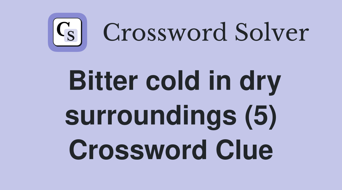 Bitter cold in dry surroundings (5) Crossword Clue