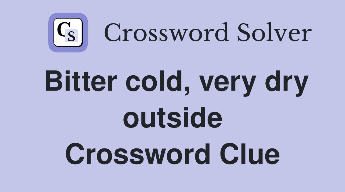 Bitter cold, very dry outside Crossword Clue