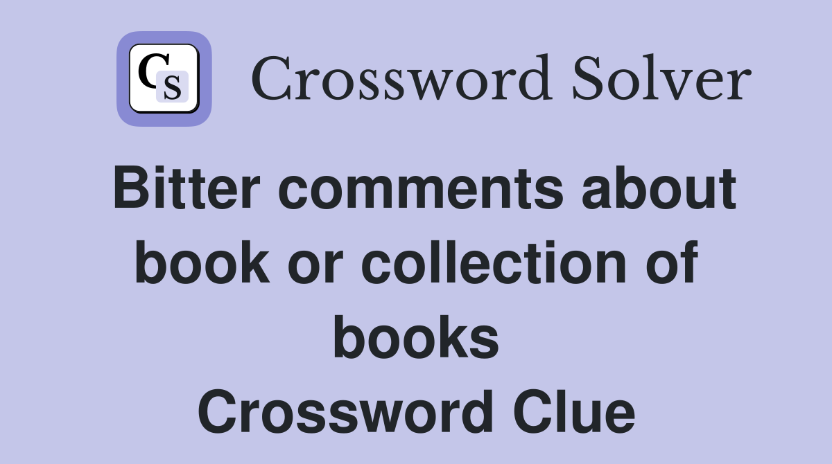 Bitter comments about book or collection of books Crossword Clue