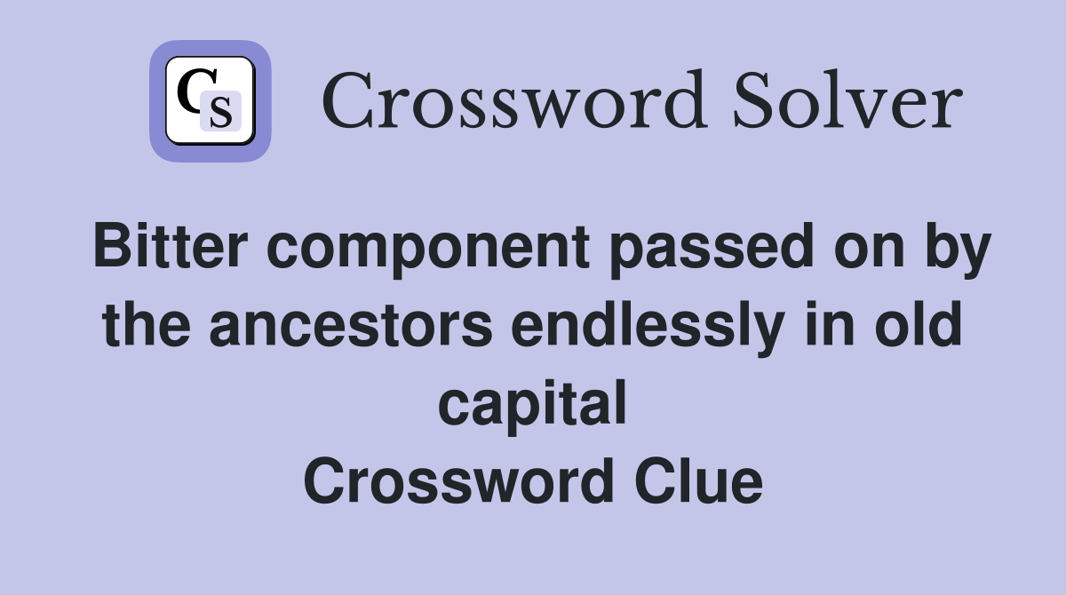 Bitter component passed on by the ancestors endlessly in old capital Crossword Clue