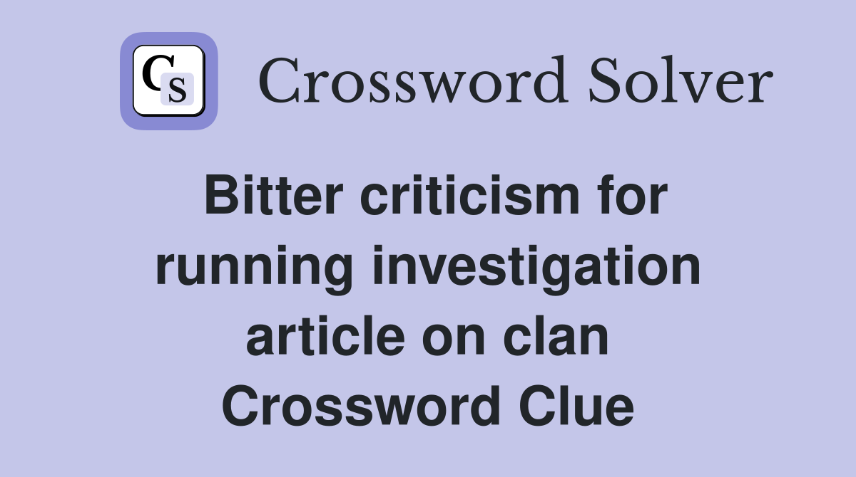 Bitter criticism for running investigation article on clan Crossword Clue