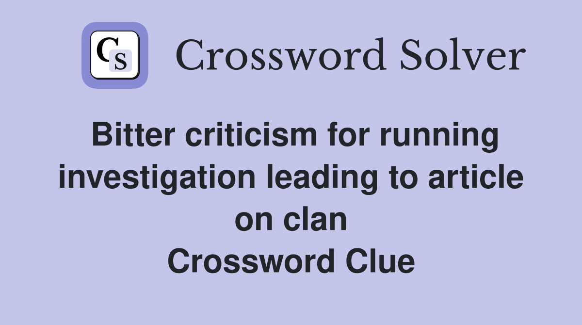 Bitter criticism for running investigation leading to article on clan Crossword Clue