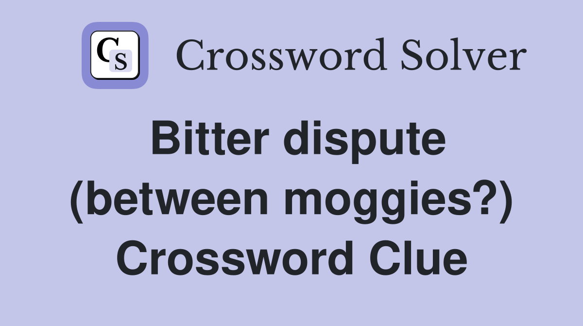 Bitter dispute (between moggies?) Crossword Clue