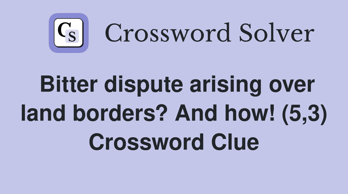 Bitter dispute arising over land borders? And how! (5,3) Crossword Clue