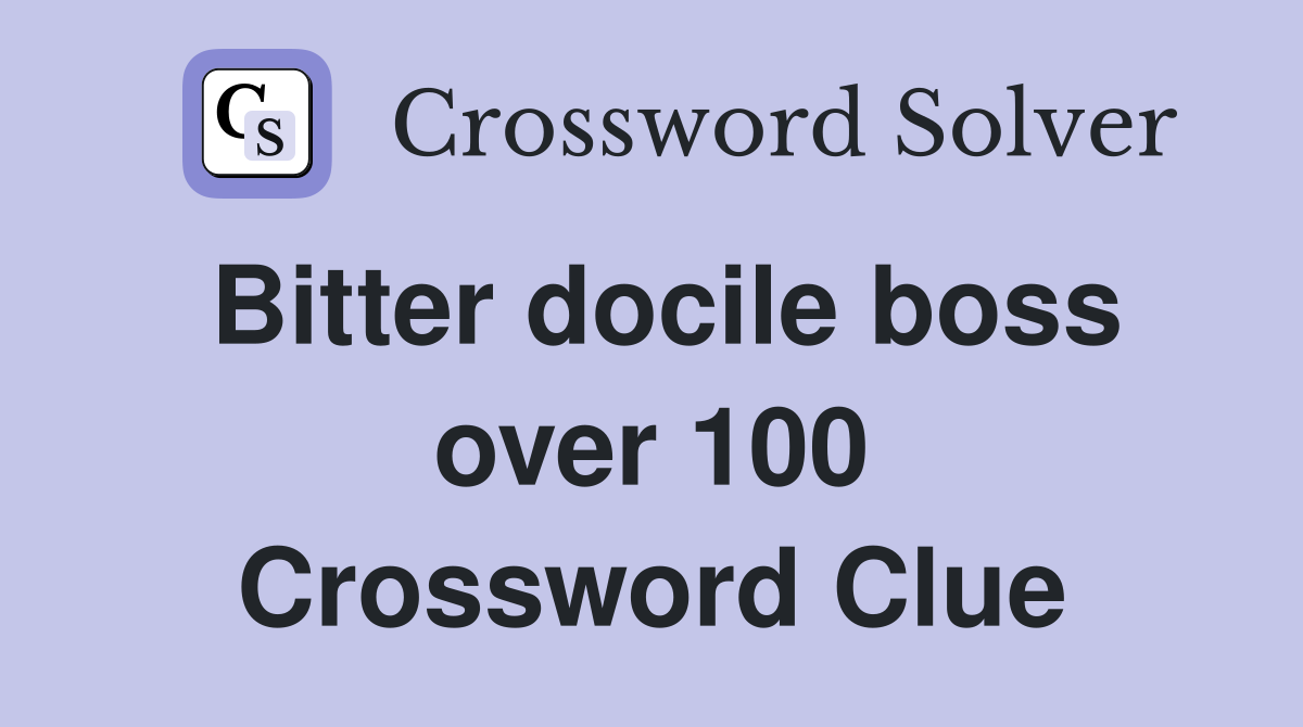 Bitter docile boss over 100 Crossword Clue