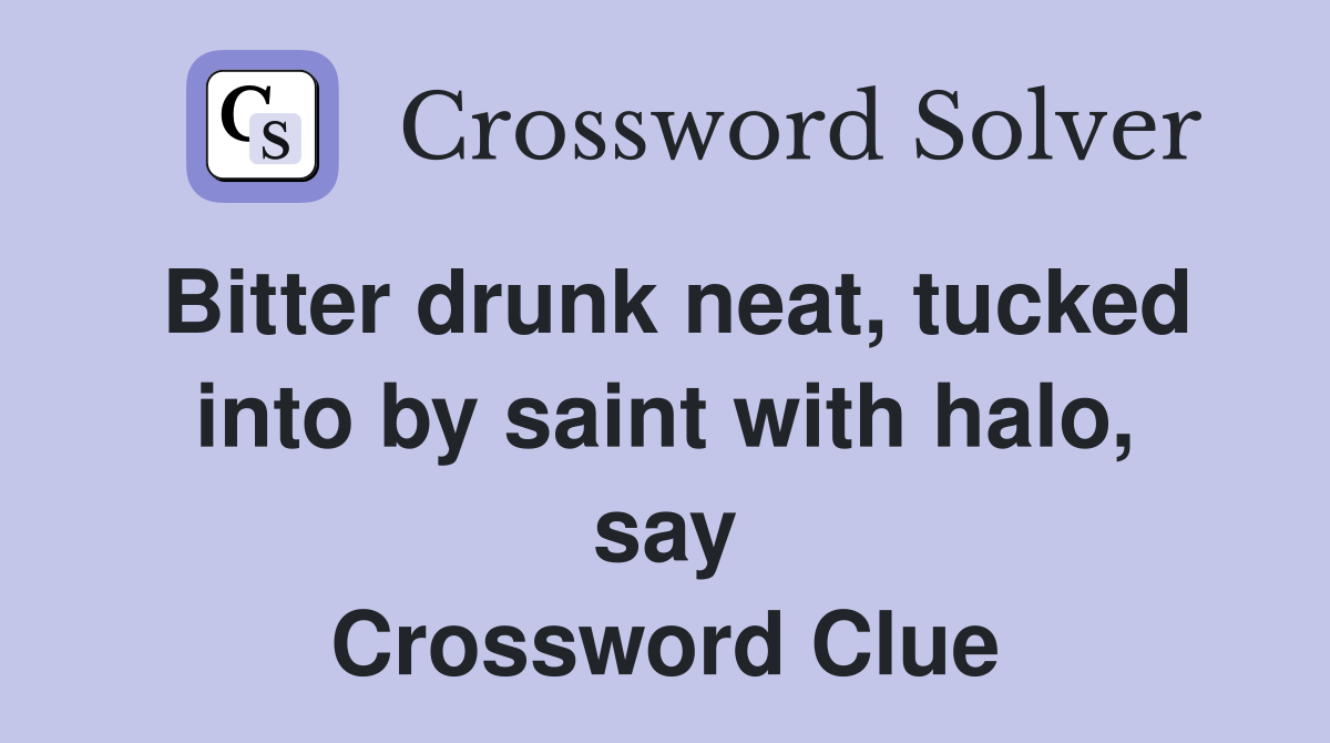 Bitter drunk neat, tucked into by saint with halo, say Crossword Clue