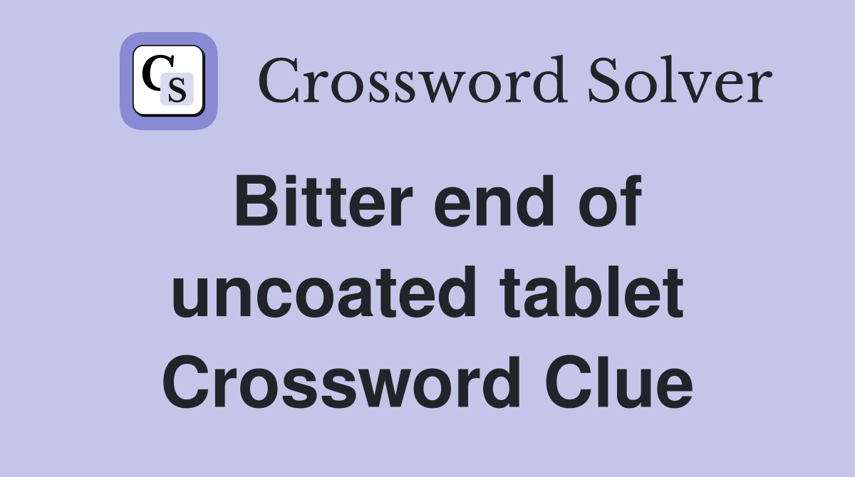 Bitter end of uncoated tablet Crossword Clue