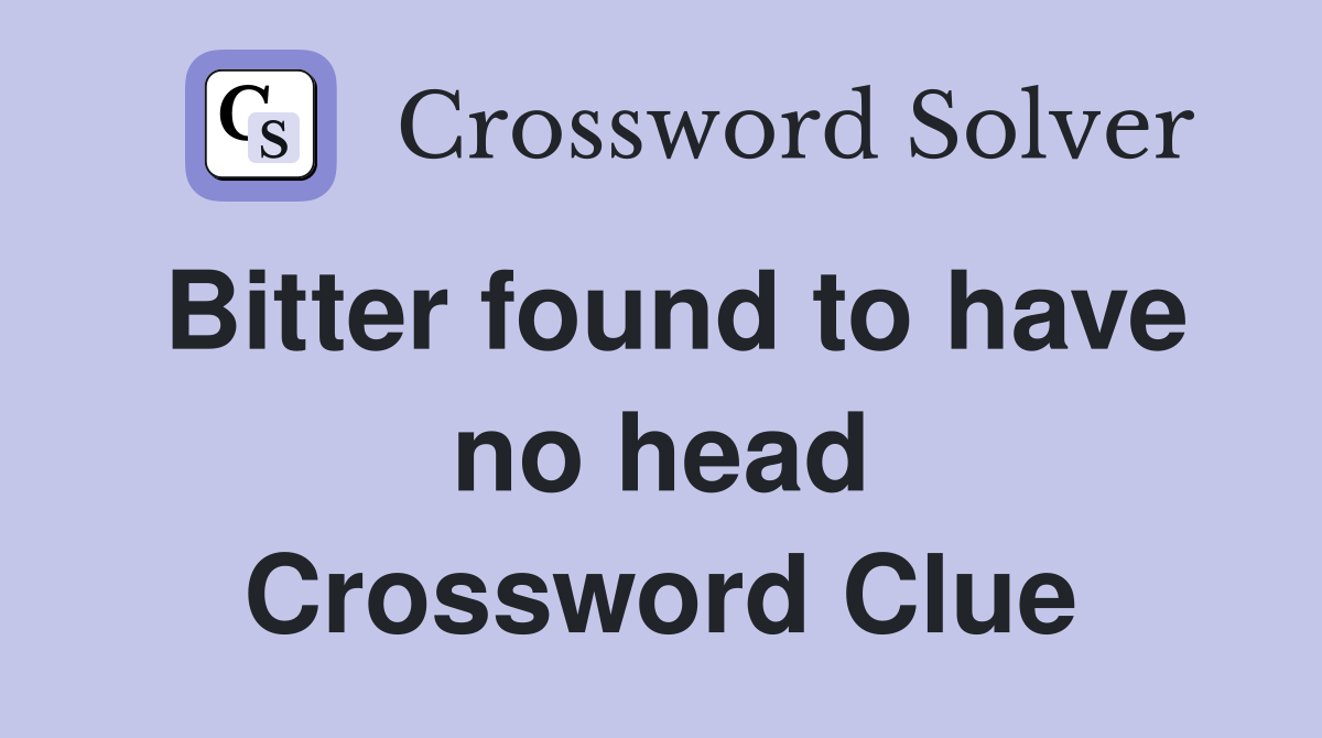 Bitter found to have no head Crossword Clue