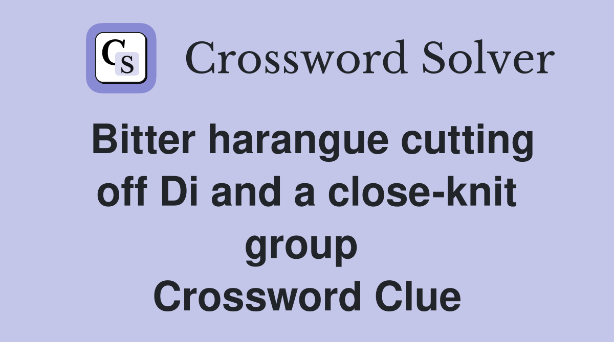 Bitter harangue cutting off Di and a close-knit group  Crossword Clue