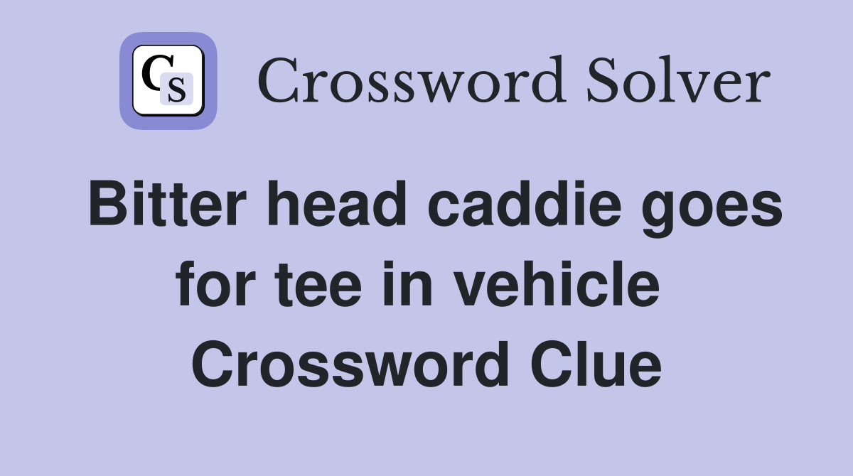Bitter head caddie goes for tee in vehicle  Crossword Clue