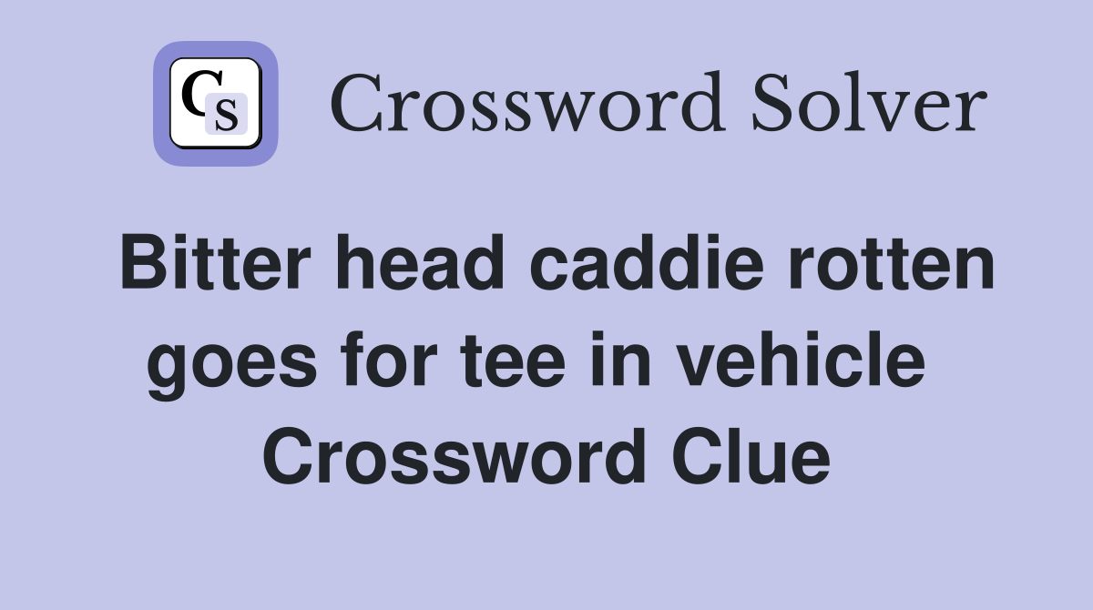 Bitter head caddie rotten goes for tee in vehicle  Crossword Clue
