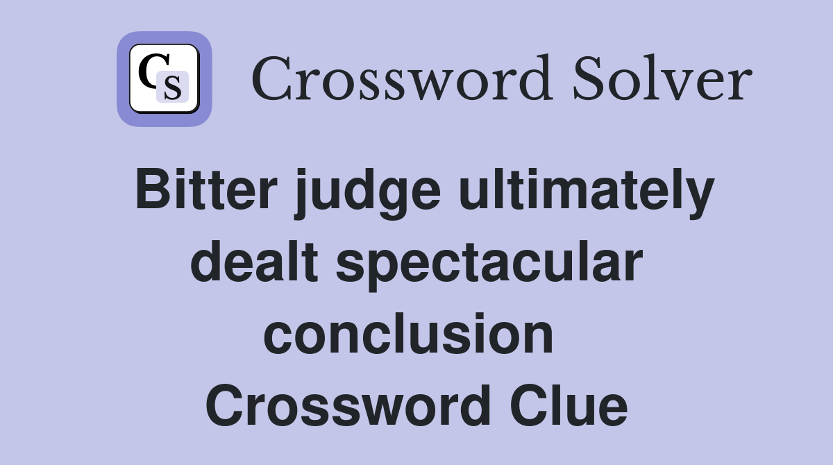 Bitter judge ultimately dealt spectacular conclusion  Crossword Clue