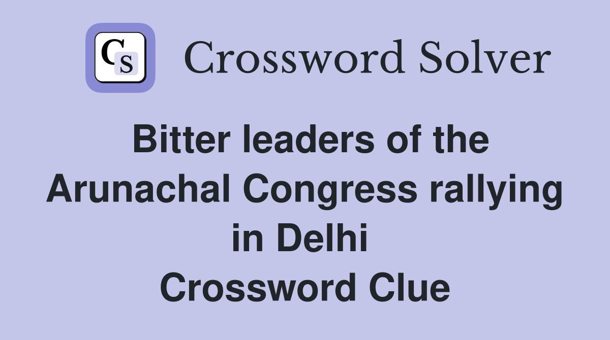 Bitter leaders of the Arunachal Congress rallying in Delhi  Crossword Clue