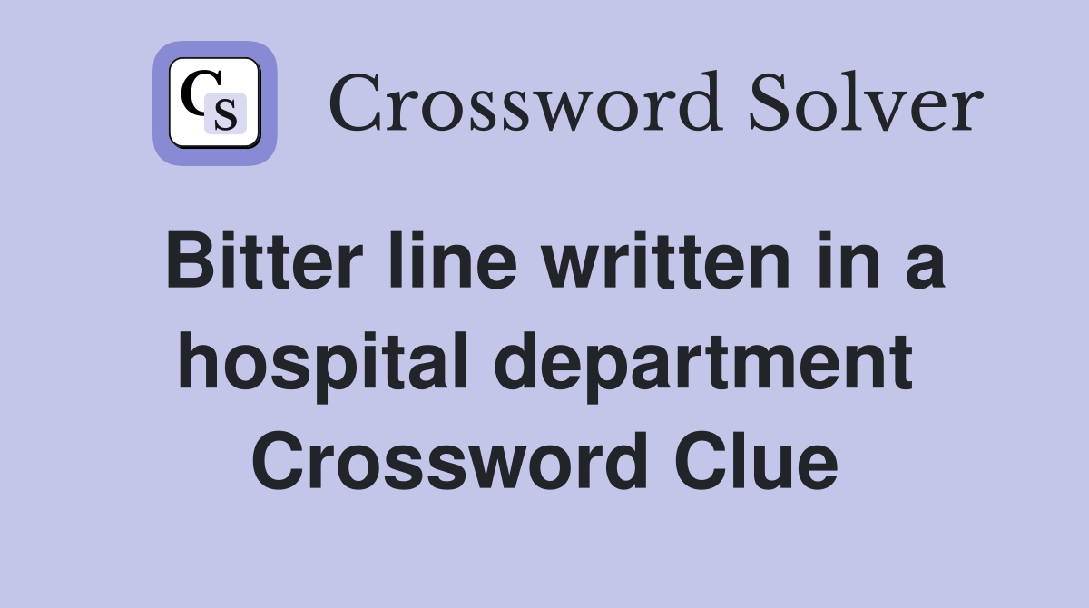 Bitter line written in a hospital department
 Crossword Clue
