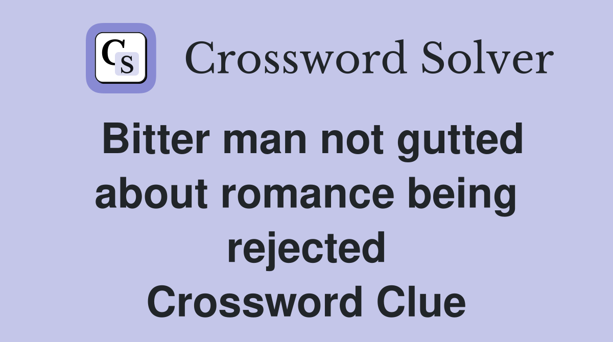 Bitter man not gutted about romance being rejected Crossword Clue