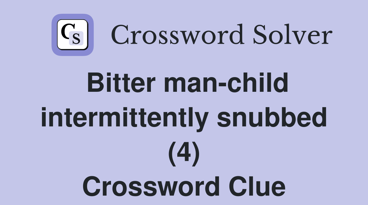 Bitter man-child intermittently snubbed (4) Crossword Clue