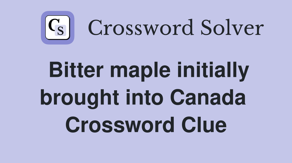 Bitter maple initially brought into Canada  Crossword Clue